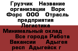 Грузчик › Название организации ­ Ворк Форс, ООО › Отрасль предприятия ­ Логистика › Минимальный оклад ­ 23 000 - Все города Работа » Вакансии   . Адыгея респ.,Адыгейск г.